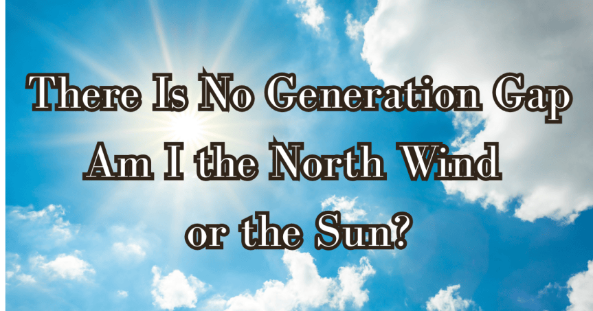 There Is No Generation Gap—Am I the North Wind or the Sun?